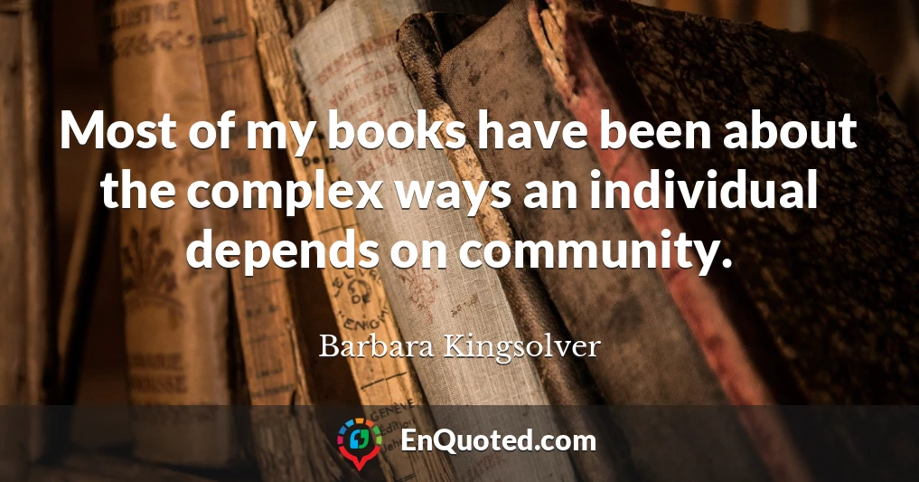 Most of my books have been about the complex ways an individual depends on community.