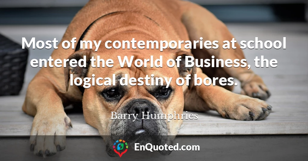 Most of my contemporaries at school entered the World of Business, the logical destiny of bores.