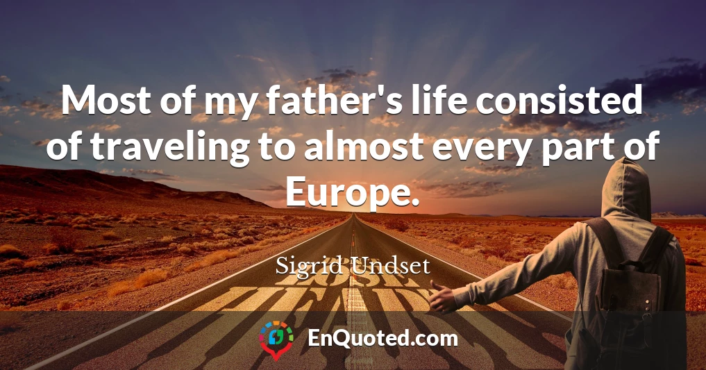 Most of my father's life consisted of traveling to almost every part of Europe.