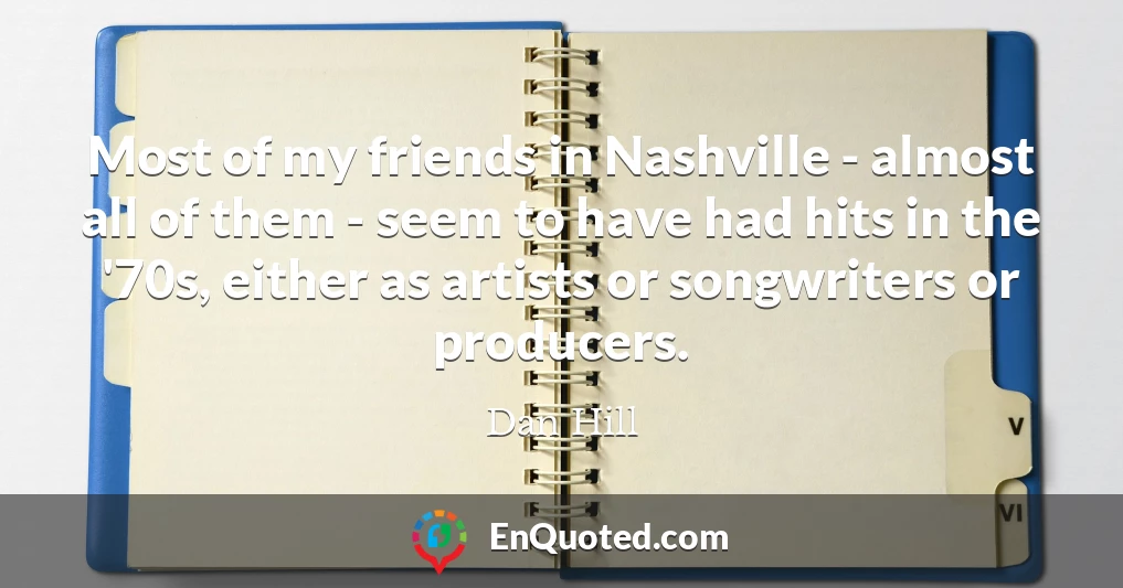 Most of my friends in Nashville - almost all of them - seem to have had hits in the '70s, either as artists or songwriters or producers.