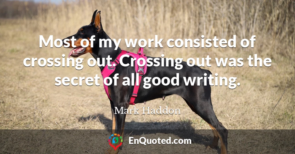 Most of my work consisted of crossing out. Crossing out was the secret of all good writing.