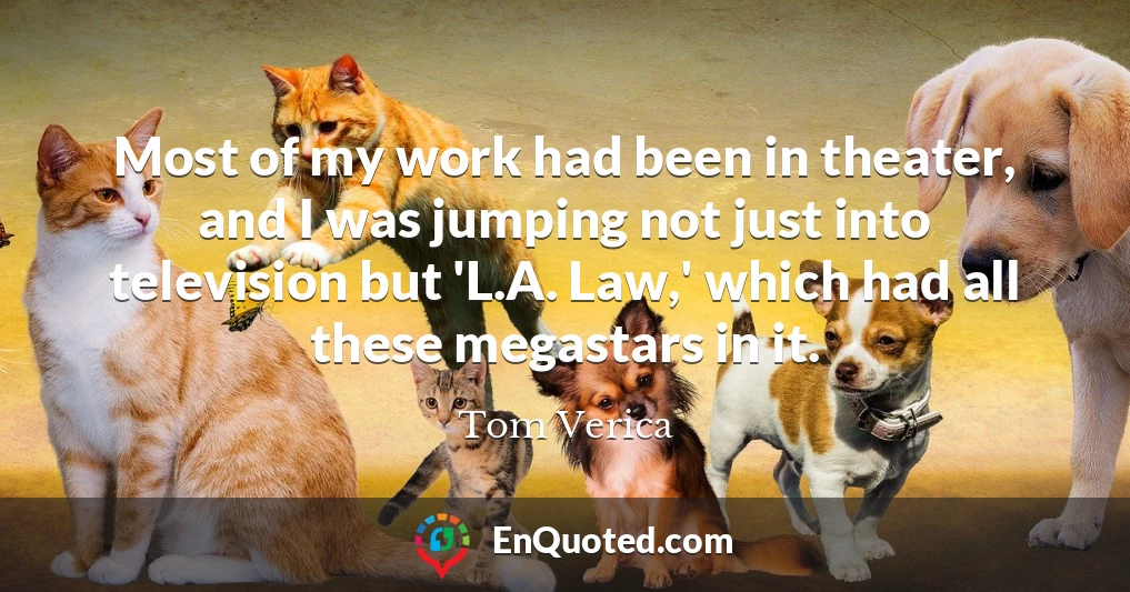 Most of my work had been in theater, and I was jumping not just into television but 'L.A. Law,' which had all these megastars in it.