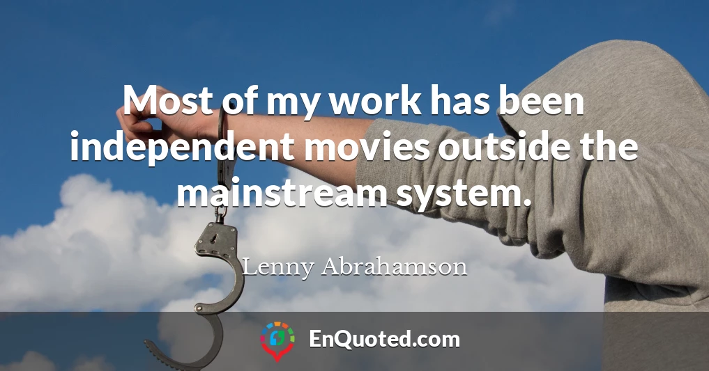 Most of my work has been independent movies outside the mainstream system.