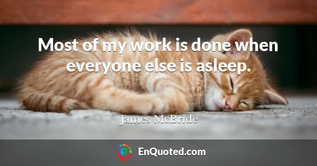Most of my work is done when everyone else is asleep.