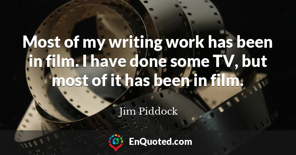 Most of my writing work has been in film. I have done some TV, but most of it has been in film.