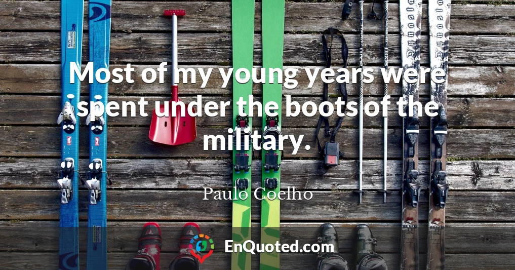 Most of my young years were spent under the boots of the military.