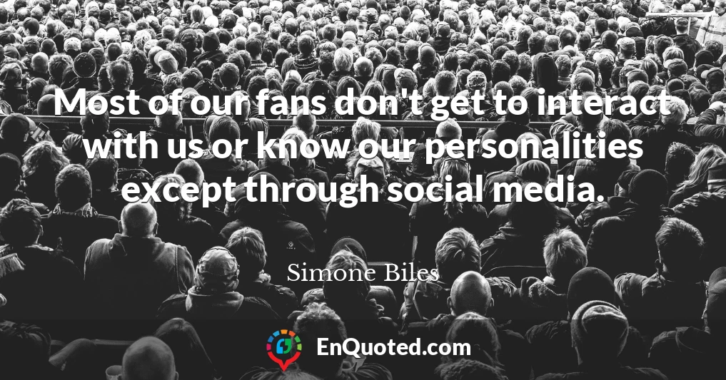 Most of our fans don't get to interact with us or know our personalities except through social media.