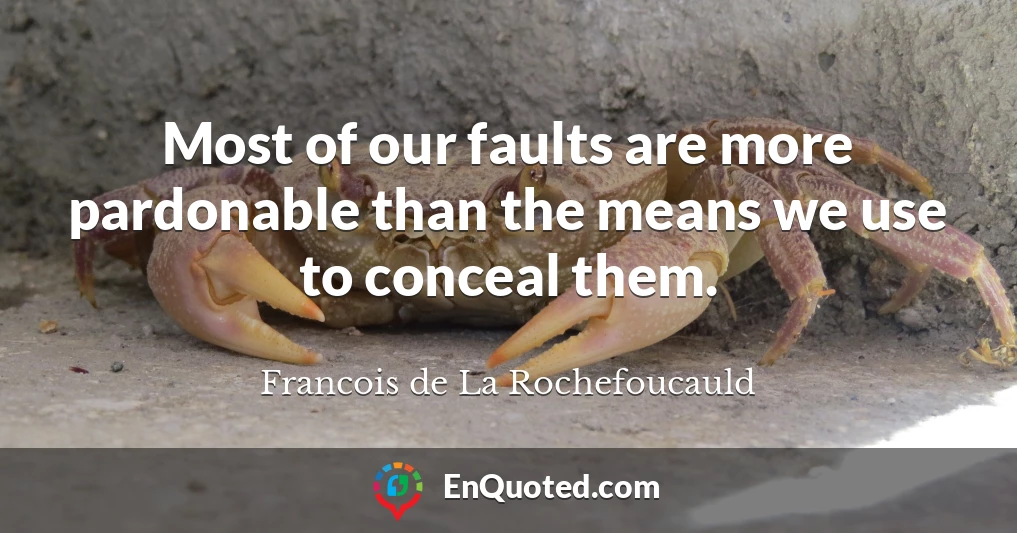 Most of our faults are more pardonable than the means we use to conceal them.