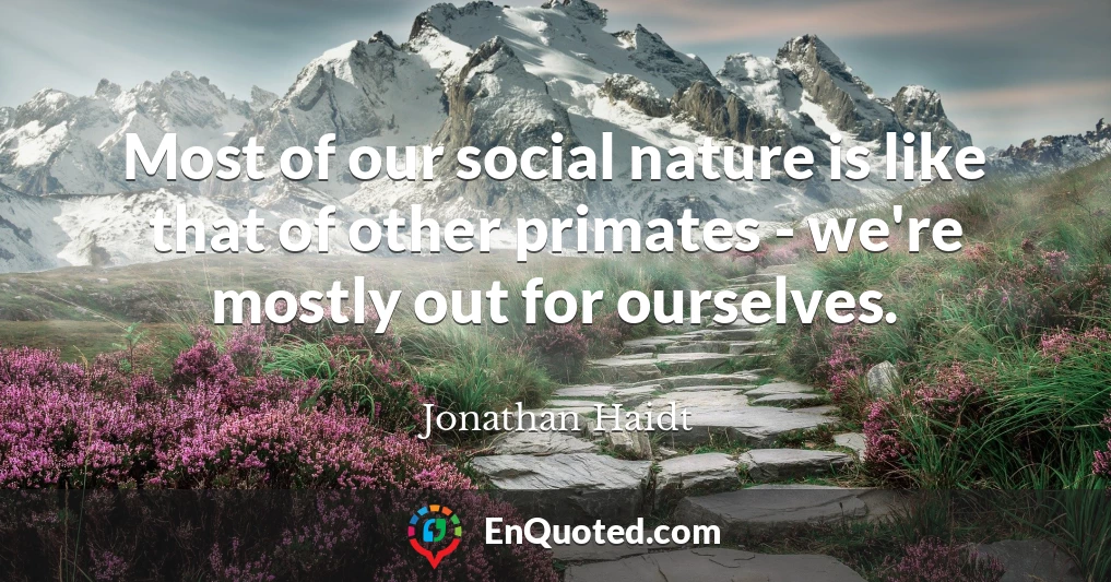 Most of our social nature is like that of other primates - we're mostly out for ourselves.