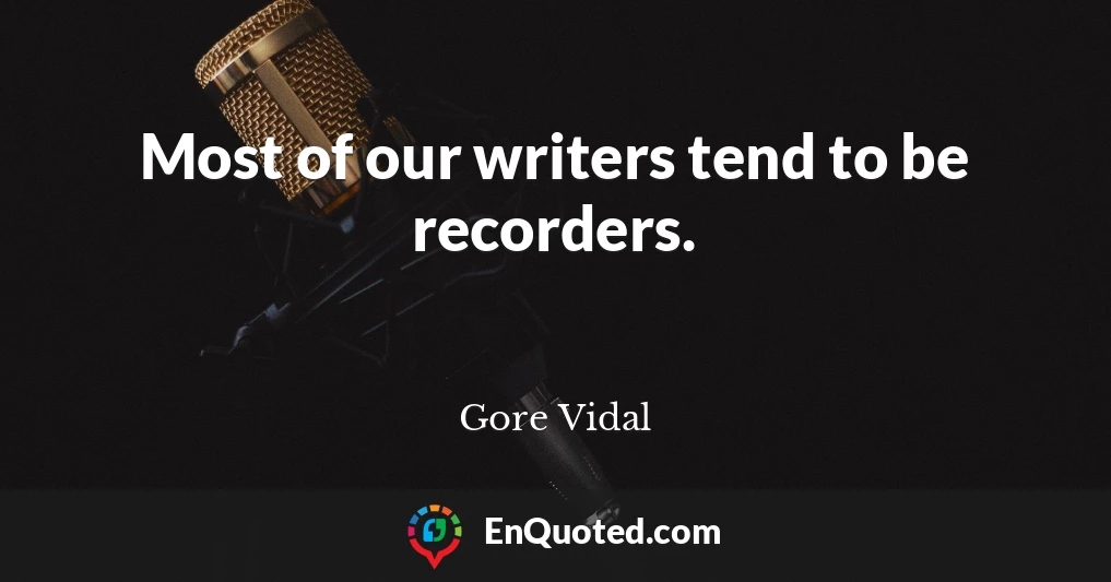 Most of our writers tend to be recorders.