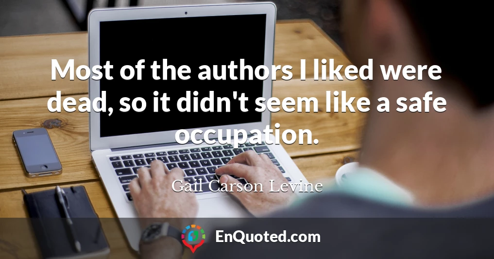 Most of the authors I liked were dead, so it didn't seem like a safe occupation.