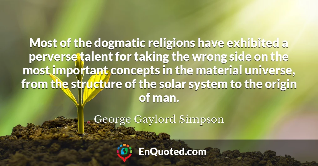 Most of the dogmatic religions have exhibited a perverse talent for taking the wrong side on the most important concepts in the material universe, from the structure of the solar system to the origin of man.