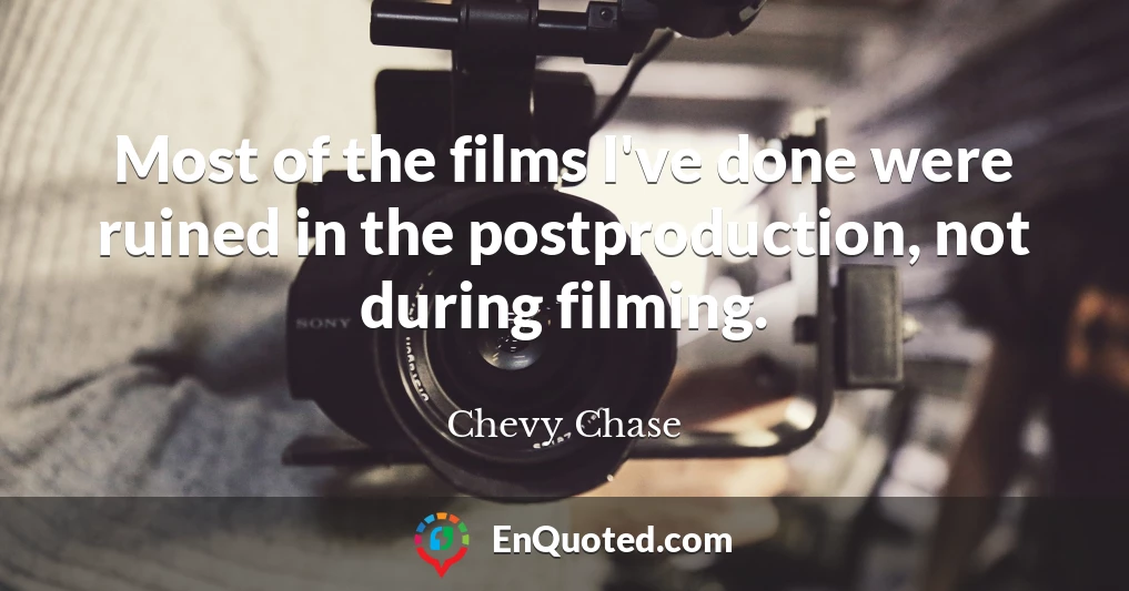 Most of the films I've done were ruined in the postproduction, not during filming.