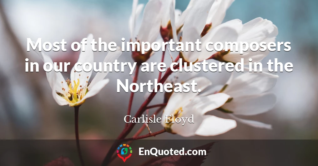 Most of the important composers in our country are clustered in the Northeast.
