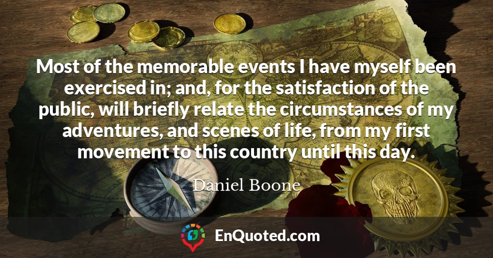 Most of the memorable events I have myself been exercised in; and, for the satisfaction of the public, will briefly relate the circumstances of my adventures, and scenes of life, from my first movement to this country until this day.