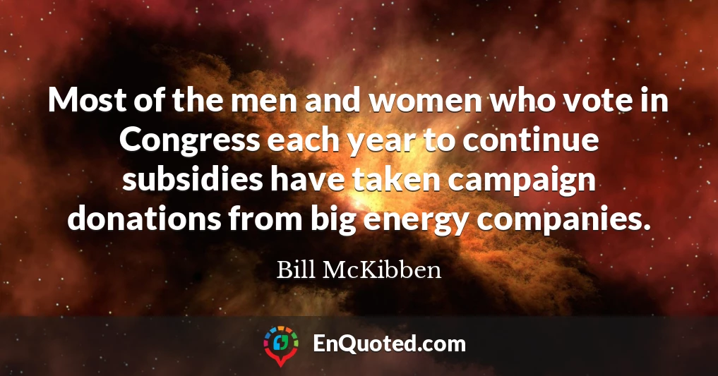 Most of the men and women who vote in Congress each year to continue subsidies have taken campaign donations from big energy companies.