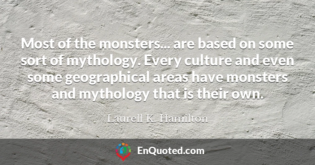 Most of the monsters... are based on some sort of mythology. Every culture and even some geographical areas have monsters and mythology that is their own.