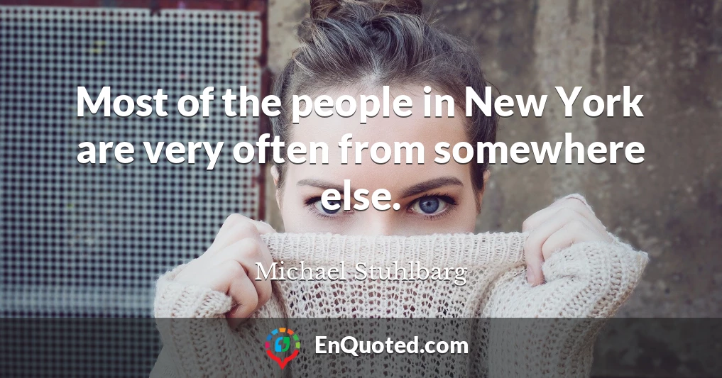 Most of the people in New York are very often from somewhere else.