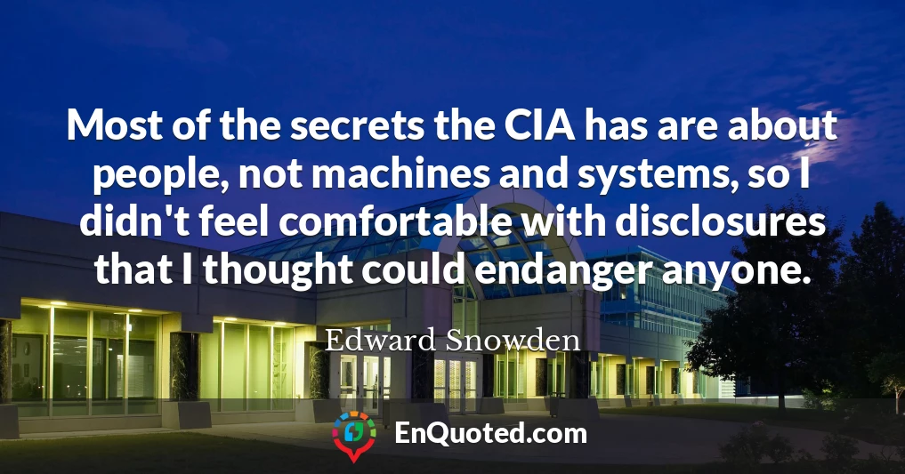 Most of the secrets the CIA has are about people, not machines and systems, so I didn't feel comfortable with disclosures that I thought could endanger anyone.