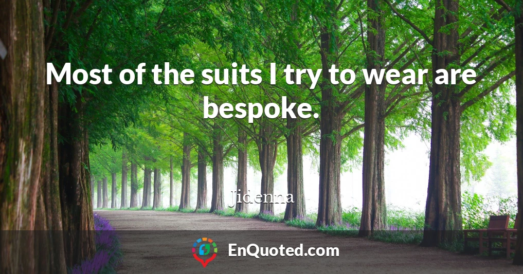 Most of the suits I try to wear are bespoke.