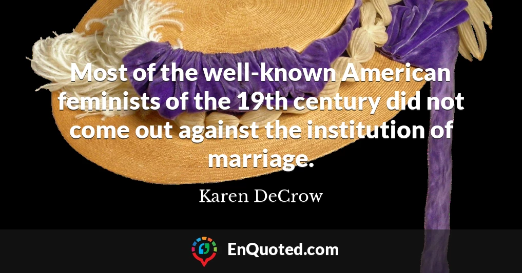 Most of the well-known American feminists of the 19th century did not come out against the institution of marriage.