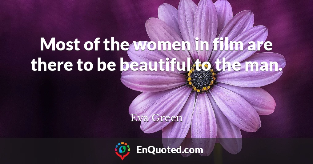 Most of the women in film are there to be beautiful to the man.