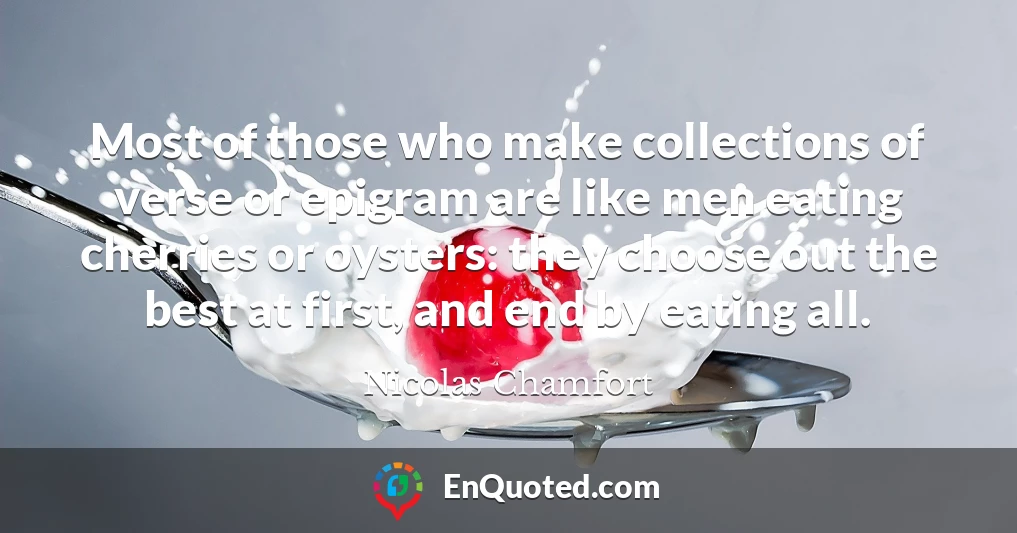 Most of those who make collections of verse or epigram are like men eating cherries or oysters: they choose out the best at first, and end by eating all.
