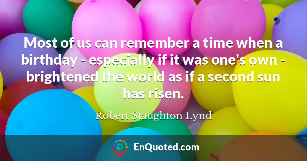Most of us can remember a time when a birthday - especially if it was one's own - brightened the world as if a second sun has risen.