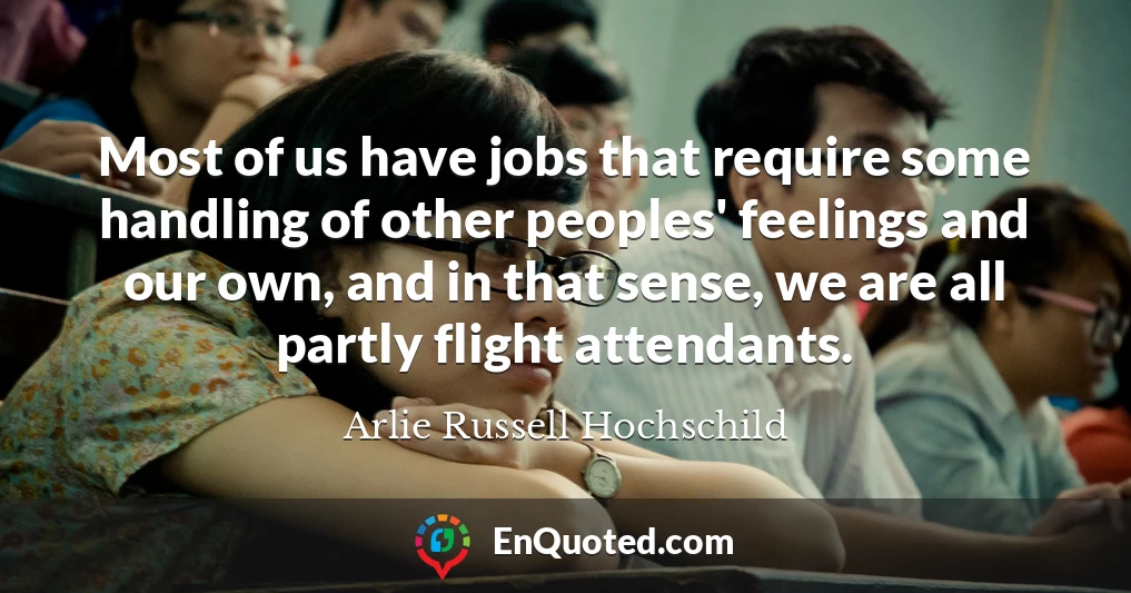 Most of us have jobs that require some handling of other peoples' feelings and our own, and in that sense, we are all partly flight attendants.