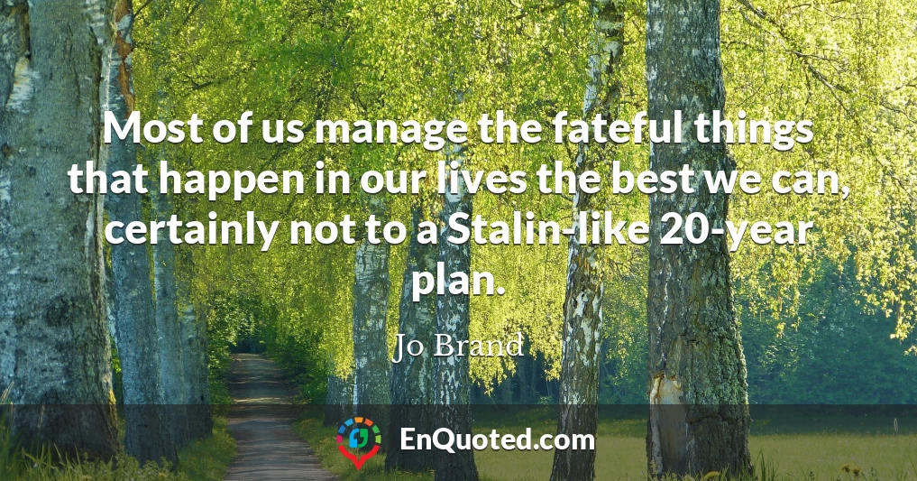 Most of us manage the fateful things that happen in our lives the best we can, certainly not to a Stalin-like 20-year plan.