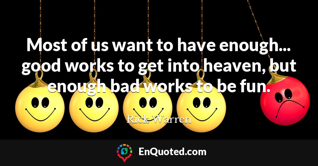 Most of us want to have enough... good works to get into heaven, but enough bad works to be fun.
