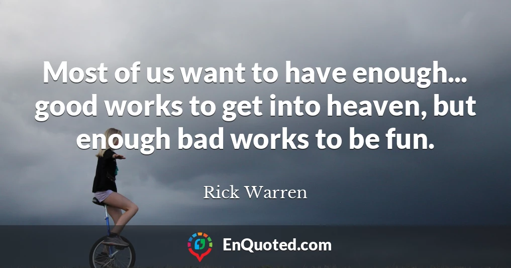 Most of us want to have enough... good works to get into heaven, but enough bad works to be fun.