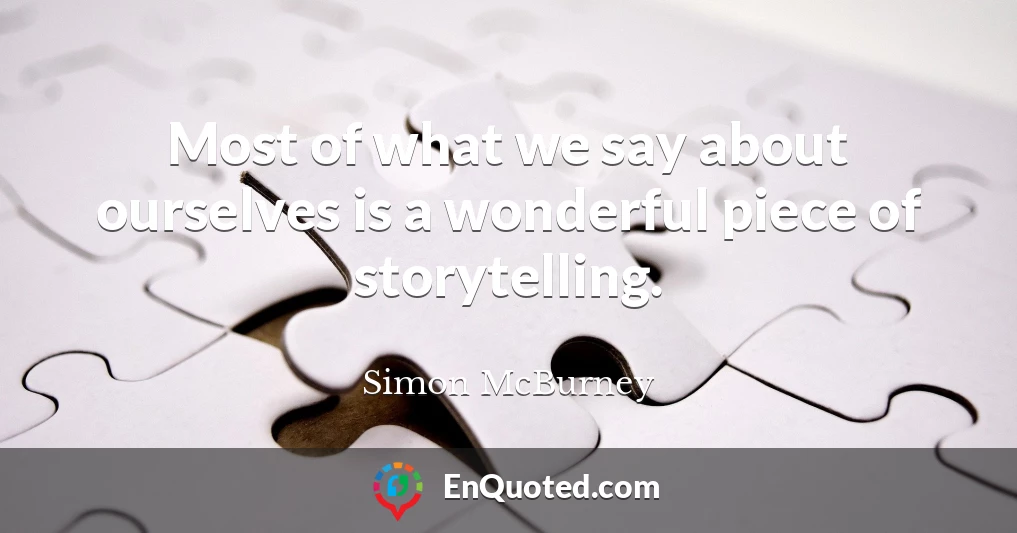 Most of what we say about ourselves is a wonderful piece of storytelling.