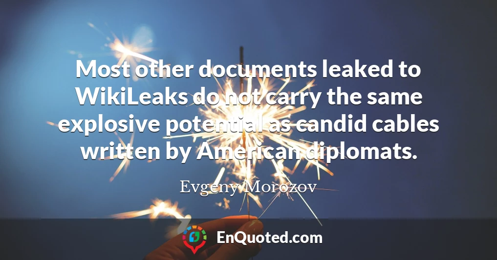 Most other documents leaked to WikiLeaks do not carry the same explosive potential as candid cables written by American diplomats.