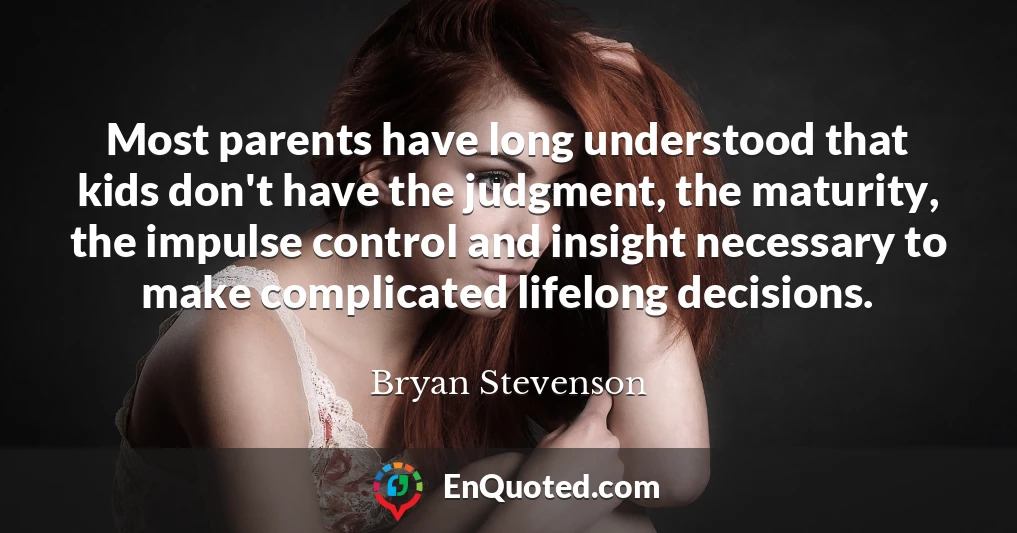 Most parents have long understood that kids don't have the judgment, the maturity, the impulse control and insight necessary to make complicated lifelong decisions.