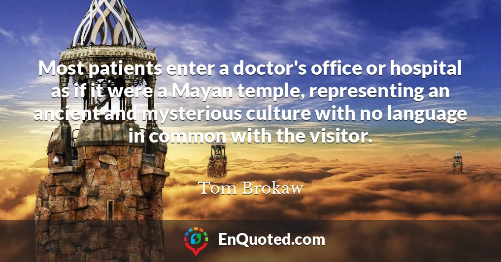 Most patients enter a doctor's office or hospital as if it were a Mayan temple, representing an ancient and mysterious culture with no language in common with the visitor.