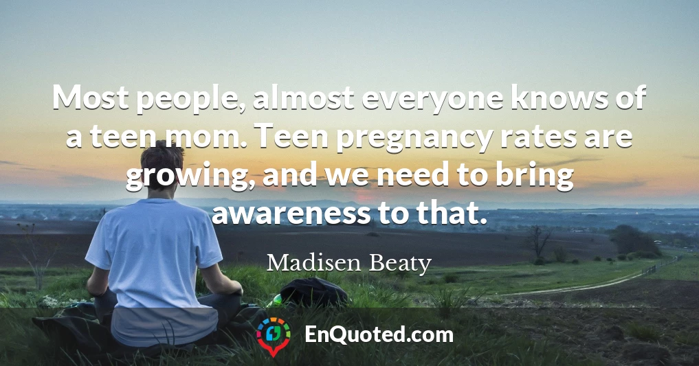 Most people, almost everyone knows of a teen mom. Teen pregnancy rates are growing, and we need to bring awareness to that.