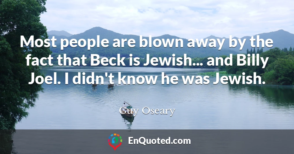 Most people are blown away by the fact that Beck is Jewish... and Billy Joel. I didn't know he was Jewish.