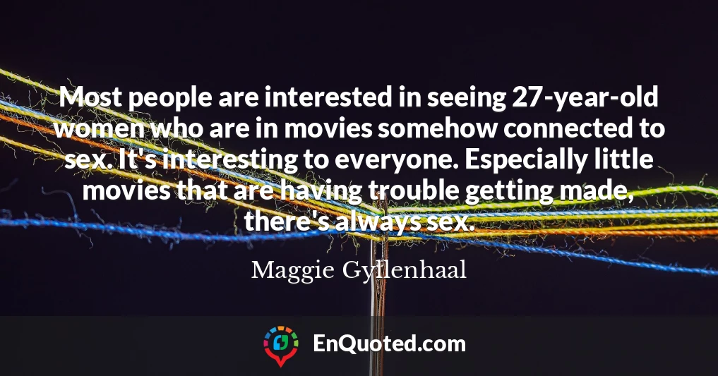 Most people are interested in seeing 27-year-old women who are in movies somehow connected to sex. It's interesting to everyone. Especially little movies that are having trouble getting made, there's always sex.