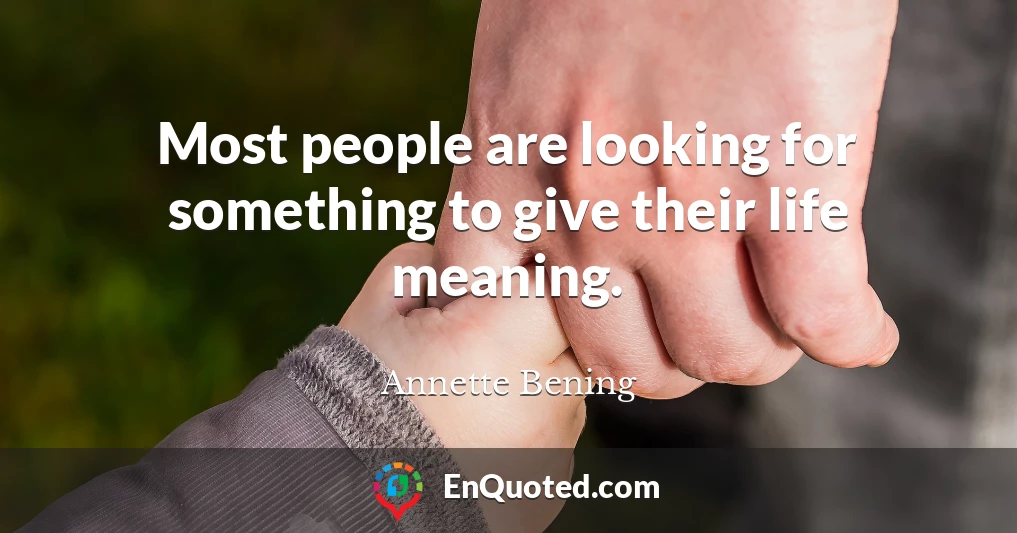 Most people are looking for something to give their life meaning.