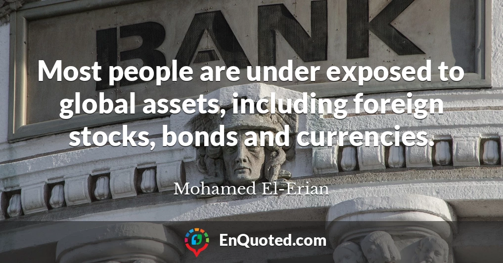 Most people are under exposed to global assets, including foreign stocks, bonds and currencies.