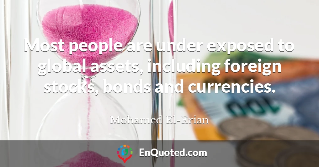 Most people are under exposed to global assets, including foreign stocks, bonds and currencies.