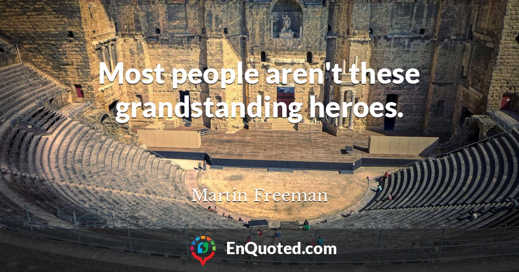 Most people aren't these grandstanding heroes.