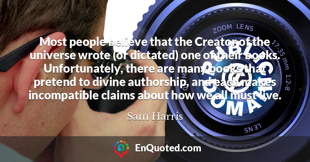 Most people believe that the Creator of the universe wrote (or dictated) one of their books. Unfortunately, there are many books that pretend to divine authorship, and each makes incompatible claims about how we all must live.