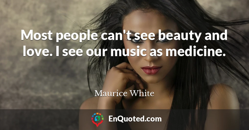 Most people can't see beauty and love. I see our music as medicine.