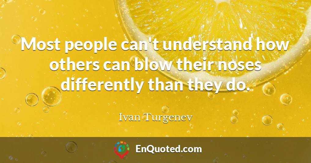 Most people can't understand how others can blow their noses differently than they do.