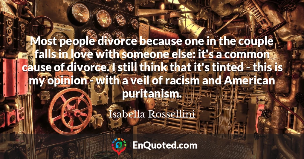 Most people divorce because one in the couple falls in love with someone else: it's a common cause of divorce. I still think that it's tinted - this is my opinion - with a veil of racism and American puritanism.