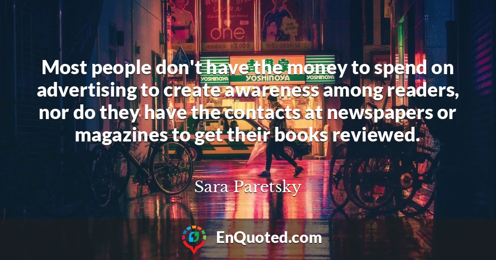 Most people don't have the money to spend on advertising to create awareness among readers, nor do they have the contacts at newspapers or magazines to get their books reviewed.