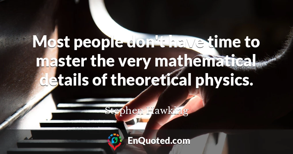 Most people don't have time to master the very mathematical details of theoretical physics.
