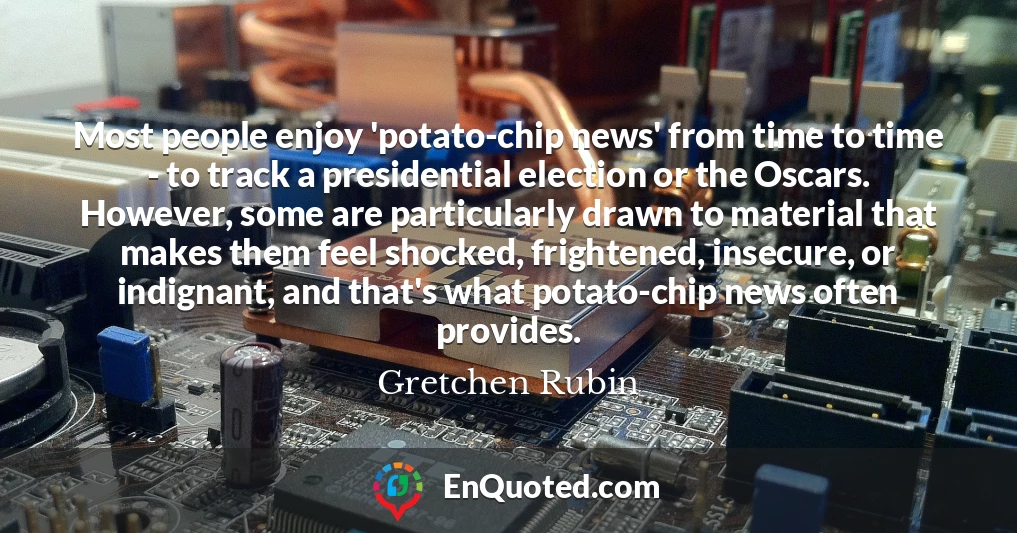 Most people enjoy 'potato-chip news' from time to time - to track a presidential election or the Oscars. However, some are particularly drawn to material that makes them feel shocked, frightened, insecure, or indignant, and that's what potato-chip news often provides.